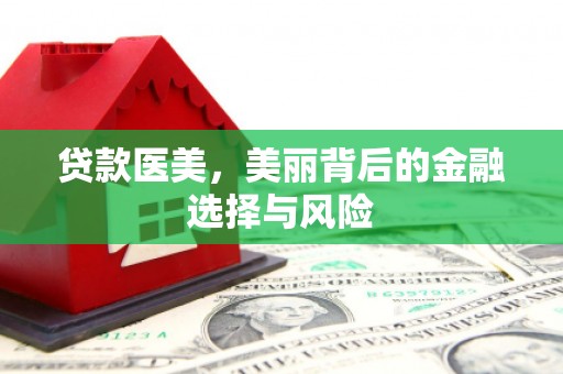 永川贷款医美，美丽背后的金融选择与风险