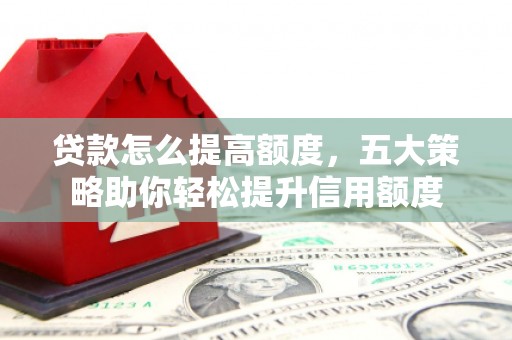 永川贷款怎么提高额度，五大策略助你轻松提升信用额度