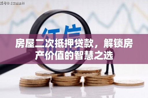 永川房屋二次抵押贷款，解锁房产价值的智慧之选