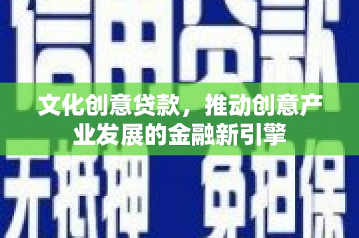 永川文化创意贷款，推动创意产业发展的金融新引擎