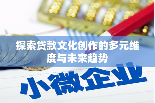 永川探索贷款文化创作的多元维度与未来趋势