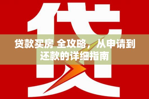 永川贷款买房 全攻略，从申请到还款的详细指南