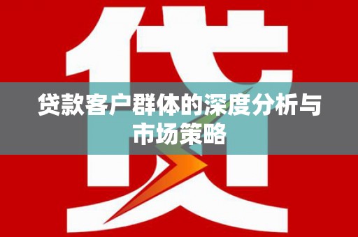 永川贷款客户群体的深度分析与市场策略