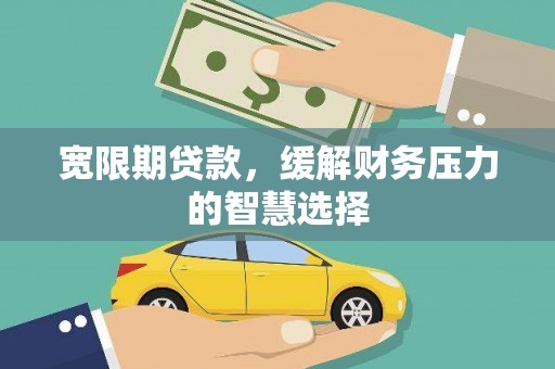 永川宽限期贷款，缓解财务压力的智慧选择