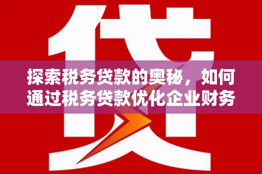 永川探索税务贷款的奥秘，如何通过税务贷款优化企业财务
