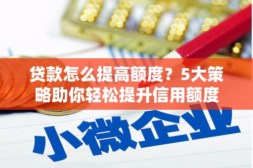 永川贷款怎么提高额度？5大策略助你轻松提升信用额度