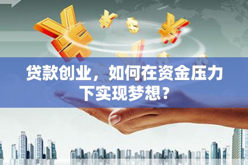 永川贷款创业，如何在资金压力下实现梦想？