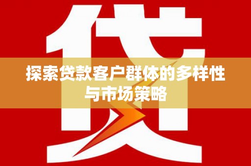 永川探索贷款客户群体的多样性与市场策略