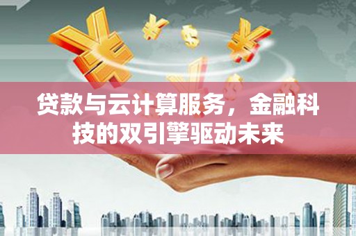 永川贷款与云计算服务，金融科技的双引擎驱动未来