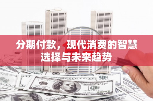 永川分期付款，现代消费的智慧选择与未来趋势