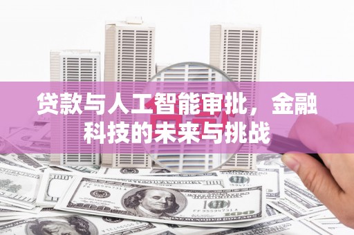 永川贷款与人工智能审批，金融科技的未来与挑战