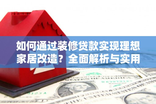 永川如何通过装修贷款实现理想家居改造？全面解析与实用指南