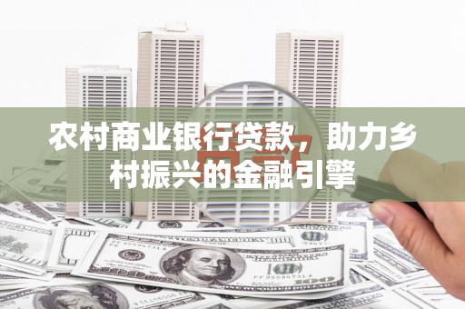 永川农村商业银行贷款，助力乡村振兴的金融引擎