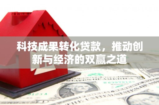 永川科技成果转化贷款，推动创新与经济的双赢之道