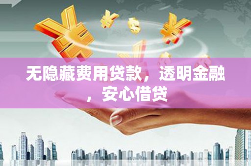 永川无隐藏费用贷款，透明金融，安心借贷