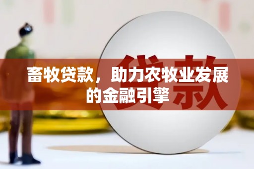 永川畜牧贷款，助力农牧业发展的金融引擎
