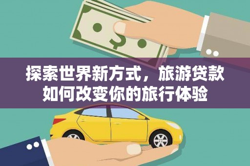 永川探索世界新方式，旅游贷款如何改变你的旅行体验