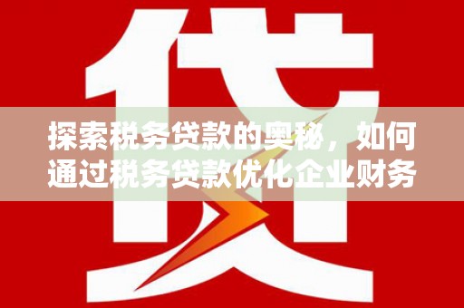 永川探索税务贷款的奥秘，如何通过税务贷款优化企业财务