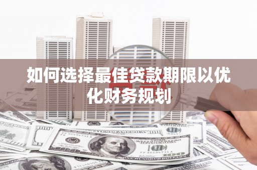 永川如何选择最佳贷款期限以优化财务规划