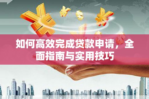 永川如何高效完成贷款申请，全面指南与实用技巧