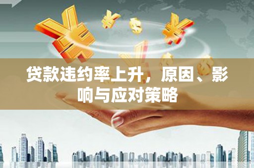 永川贷款违约率上升，原因、影响与应对策略