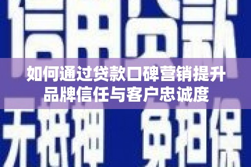 永川如何通过贷款口碑营销提升品牌信任与客户忠诚度