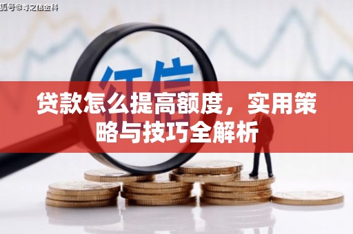永川贷款怎么提高额度，实用策略与技巧全解析