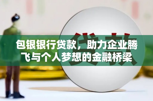 永川包银银行贷款，助力企业腾飞与个人梦想的金融桥梁