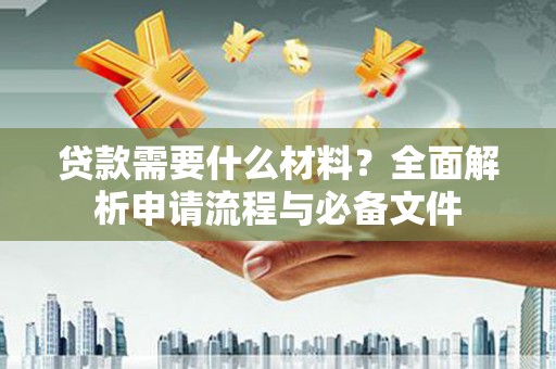 永川贷款需要什么材料？全面解析申请流程与必备文件