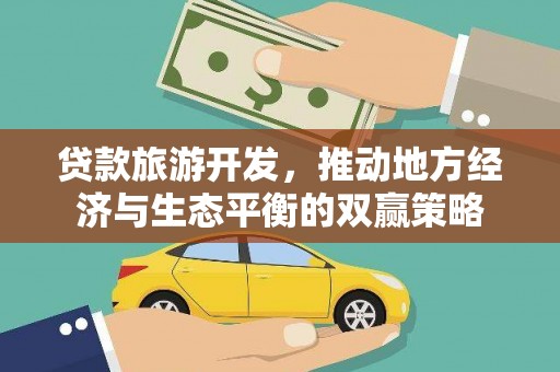 永川贷款旅游开发，推动地方经济与生态平衡的双赢策略