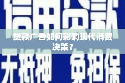 永川贷款广告如何影响现代消费决策？