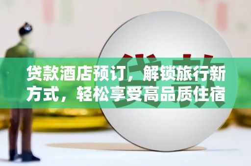 永川贷款酒店预订，解锁旅行新方式，轻松享受高品质住宿