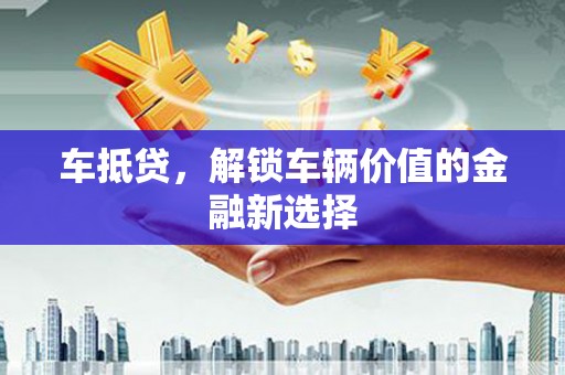 永川车抵贷，解锁车辆价值的金融新选择