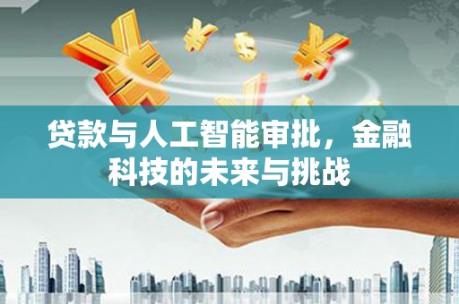 永川贷款与人工智能审批，金融科技的未来与挑战