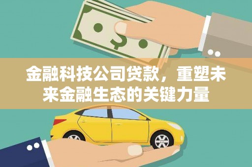永川金融科技公司贷款，重塑未来金融生态的关键力量