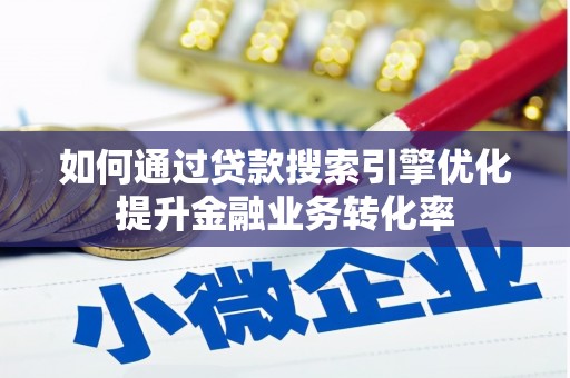 永川如何通过贷款搜索引擎优化提升金融业务转化率
