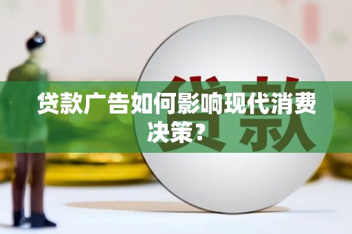 永川贷款广告如何影响现代消费决策？