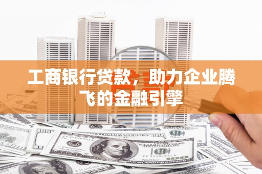永川工商银行贷款，助力企业腾飞的金融引擎