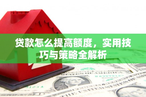永川贷款怎么提高额度，实用技巧与策略全解析