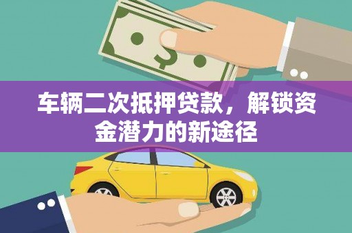 永川车辆二次抵押贷款，解锁资金潜力的新途径