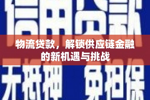 永川物流贷款，解锁供应链金融的新机遇与挑战