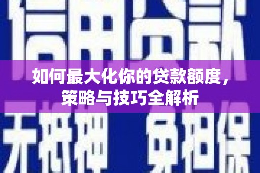 永川如何最大化你的贷款额度，策略与技巧全解析