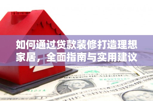 永川如何通过贷款装修打造理想家居，全面指南与实用建议