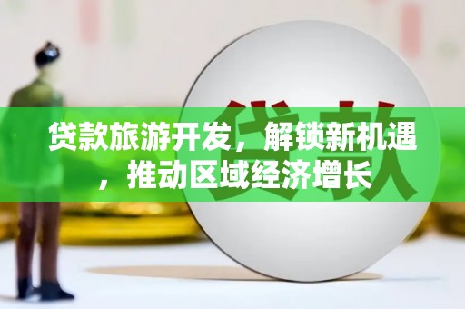 永川贷款旅游开发，解锁新机遇，推动区域经济增长