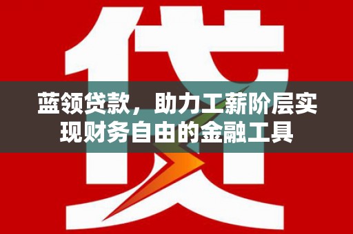 永川蓝领贷款，助力工薪阶层实现财务自由的金融工具