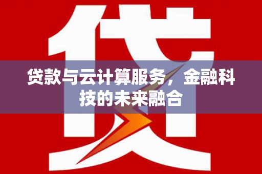 永川贷款与云计算服务，金融科技的未来融合
