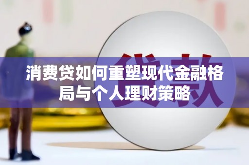 永川消费贷如何重塑现代金融格局与个人理财策略