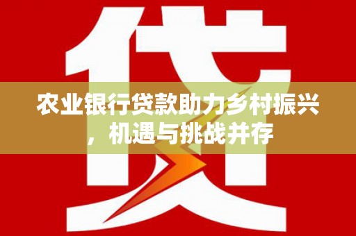 永川农业银行贷款助力乡村振兴，机遇与挑战并存
