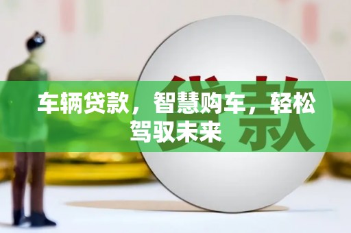 永川车辆贷款，智慧购车，轻松驾驭未来