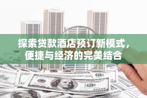 永川探索贷款酒店预订新模式，便捷与经济的完美结合